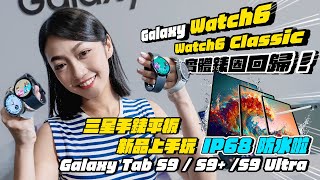 三星 Galaxy Watch6 / Watch6 Classic、Galaxy Tab S9 手錶、平板新品上手體驗：平板全機防水！實體錶圈再度歸隊！｜韻羽