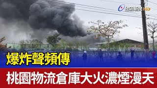 爆炸聲頻傳 桃園物流倉庫大火濃煙漫天