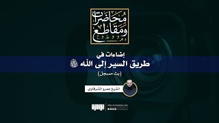 إضاءات في طريق السير إلى الله -سبحانه وتعالى- | الشيخ عمرو الشرقاوي