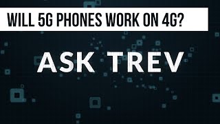 ASK TREV: WILL 5G PHONES WORK ON THE 4G NETWORK?