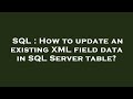 SQL : How to update an existing XML field data in SQL Server table?