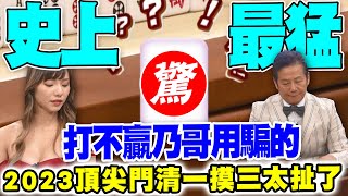 【精華版】打不贏乃哥用騙的！2023頂尖門清一摸三太扯了