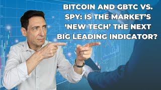 Bitcoin and GBTC vs. SPY: Is the Market’s ‘New Tech’ the Next Big Leading Indicator?