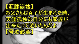 【涙腺崩壊】お父さんはA子が生まれた時、「天涯孤独な自分にも家族が出来た」って泣いたんだよ【号泣必至】