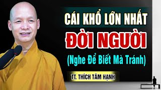 Cái KHỔ Lớn Nhất đời người, nghe để biết mà Tránh - Thầy Thích Tâm Hạnh