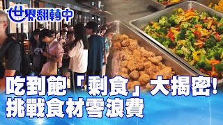 吃到飽「剩食」大揭密! 挑戰食材零浪費 世界翻轉中 20231015