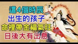 【人生運勢】這四個時辰出生的孩子，孝順懂事，一生無災難  ｜佛道禪心