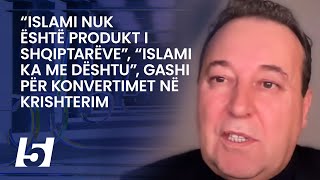 “Islami nuk është produkt i shqiptarëve”, “Islami ka me dështu”, Gashi për konvertimet në krishterim