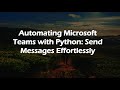 Automating Microsoft Teams with Python: Send Messages Effortlessly