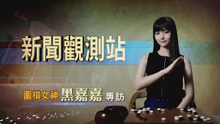 【新聞觀測站】千年一遇美女棋士 圍棋女神黑嘉嘉專訪 2022.5.14