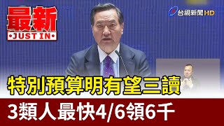 特別預算明有望三讀 3類人最快4/6領6千【最新快訊】