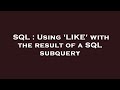SQL : Using 'LIKE' with the result of a SQL subquery