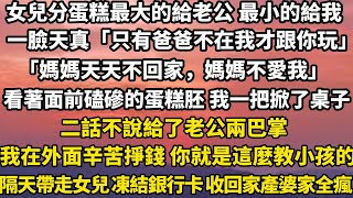 女兒分蛋糕最大的給老公 最小的給我。一臉天真「只有爸爸不在我才跟你玩。」「媽媽天天不回家，媽媽不愛我」看著面前磕磣的蛋糕胚 我一把掀了桌子#小說 #家庭 #故事 #婚姻 #情感故事