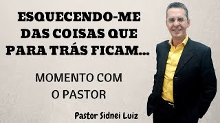 Esquecendo-me das coisas que atrás ficam...  Pregação, pastor Sidnei Luiz