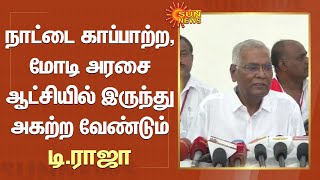 நாட்டை காப்பாற்ற, Modi அரசை ஆட்சியில் இருந்து அகற்ற வேண்டும் - டி.ராஜா | Sun News