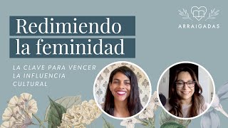 Redimiendo la feminidad: la clave para vencer la influencia cultural | Arraigadas