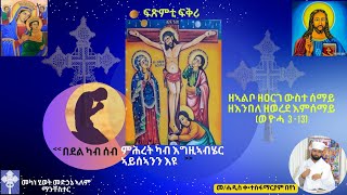 ዘኣልቦ ዘዐርገ ውስተ ሰማይ ዘእንበል ዘወረደ እምሰማይ  ወ ዮሓ 3-13