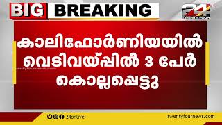 അമേരിക്കയിൽ വീണ്ടും വെടിവയ്പ്പ് ; കാലിഫോർണിയയിൽ വെടിവയ്പ്പിൽ 3 പേർ കൊല്ലപ്പെട്ടു