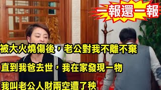 被大火燒傷毀容後，老公對我不離不棄，直到我爸去世，在家發現一物，我將老公送進了監獄