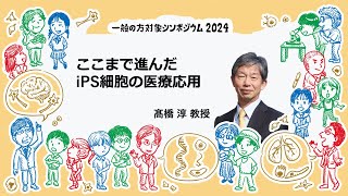 「ここまで進んだ　iPS細胞の医療応用」　髙橋淳教授 2024年7月28日開催　一般の方対象シンポジウム