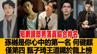 短劇頭部男演員綜合排名，孫樾是你心中的第一名？何健麒僅第四、甄子琦、王道鐵、於龍上榜！港臺娛樂匯#孫樾#何健麒#甄子琦#王道鐵#於龍