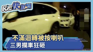 不滿迴轉被按喇叭 三男攔車狂砸－民視新聞