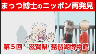 まっつ博士のニッポン再発見第５回【滋賀県琵琶湖博物館】