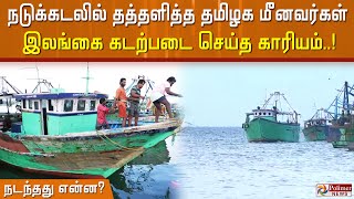 நடுக்கடலில் திக்..  திக்..  தத்தளித்த  தமிழக மீனவர்கள் இலங்கை கடற்படை செய்த காரியம்..  நடந்தது என்ன?