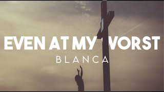 Blanca - Even At My Worst (Lyrics)