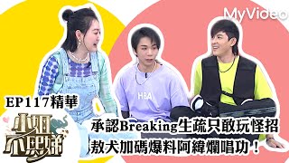 敖犬大方承認街舞生疏只敢玩怪招 加碼爆料威廉阿緯不會唱歌！｜《小姐不熙娣》EP117精華 ｜MyVideo數位上架 搶先看