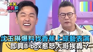 沈玉琳爆料找香蕉上綜藝表演！即興B-box惹怒大哥挨轟：要嗶嗶啵啵多久？【不笑算我輸】 EP268｜沈玉琳