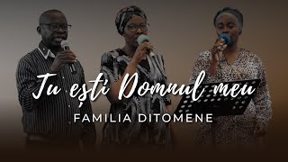 Familia Ditomene - Tu ești Domnul meu