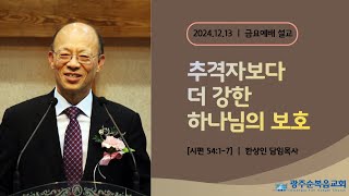 [광주순복음교회] 금요설교 2024년 12월 13일 추격자보다 더 강한 하나님의 보호 - 한상인 담임목사 [시편 54편1-7절]