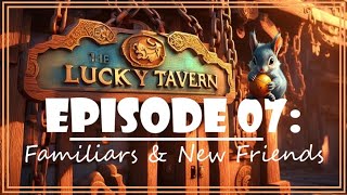 the Lucky Tavern | Episode 07: Familiars \u0026 New Friends