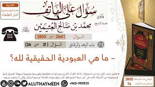 2661- ما هي العبودية الحقيقية لله/سؤال على الهاتف 📞 /ابن عثيمين