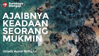 Ajaibnya Keadaan Seorang Mukmin - Ustadz Aunur Rofiq, Lc