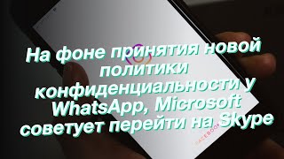 На фоне принятия новой политики конфиденциальности у WhatsApp, Microsoft советует перейти на Skype