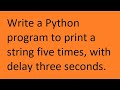 Write a Python program to print a string five times, with delay three seconds.