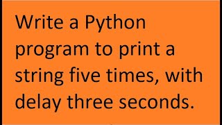 Write a Python program to print a string five times, with delay three seconds.