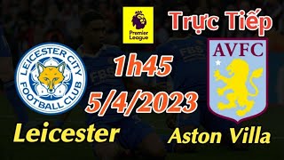 Soi kèo trực tiếp Leicester vs Aston Villa - 1h45 Ngày 5/4/2023 - Ngoại Hạng Anh