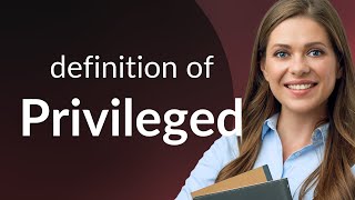 Privileged — PRIVILEGED definition