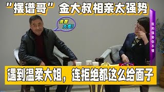 【缘来不晚】“擺譜哥”金大叔相親太強勢，遇到溫柔大姐，連拒絕都這麽給面子