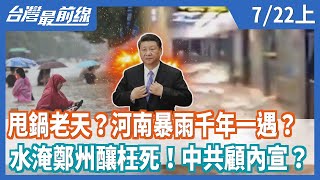 甩鍋老天？河南暴雨千年一遇？  水淹鄭州釀枉死！中共顧內宣？【台灣最前線】2021.07.22(上)