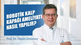 Robotik Kalp Kapağı Ameliyatı Nasıl Yapılır? - Prof. Dr. Haşim Üstünsoy