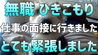 【無職 ひきこもり】仕事の面接に行ってきました 緊張しました 動画について【貧乏 底辺】