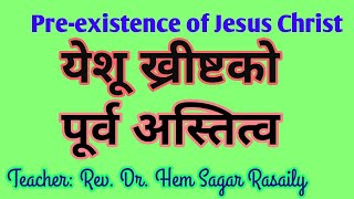 येशू ख्रीष्टको पूर्व अस्तित्व (PRE-EXISTENCE OF JESUS CHRIST) by Rev. Dr. Hem Sagar Rasaily