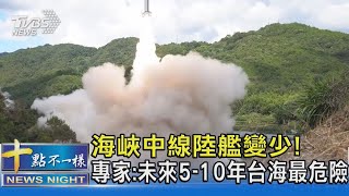 海峽中線陸艦變少! 專家:未來5-10年台海最危險｜十點不一樣20220811