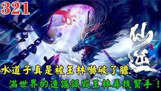 【仙逆321集】🔥水道子真是被王林嚇破了膽，滿世界的造謠詆毀王林尋找幫手，司徒南被水道子不要臉的行為氣到跳腳，王林來到雲海與水道子一戰！