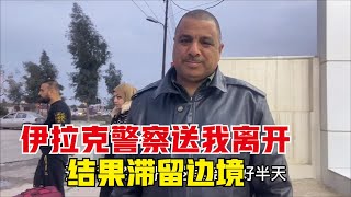 环球旅行（337）伊拉克警察叔叔把我送上大巴车，结果滞留边境20个小时，快崩溃了