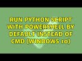 Run Python Script with Powershell by default instead of Cmd (Windows 10)